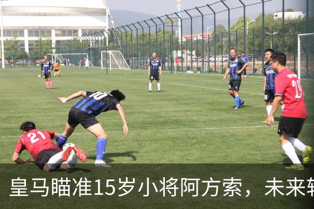 皇马瞄准15岁小将阿方索，未来转会疯狂猜想开始！