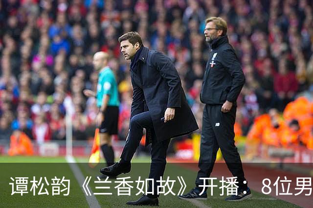 谭松韵《兰香如故》开播：8位男神+孙俪齐力挺，唯独缺了井柏然